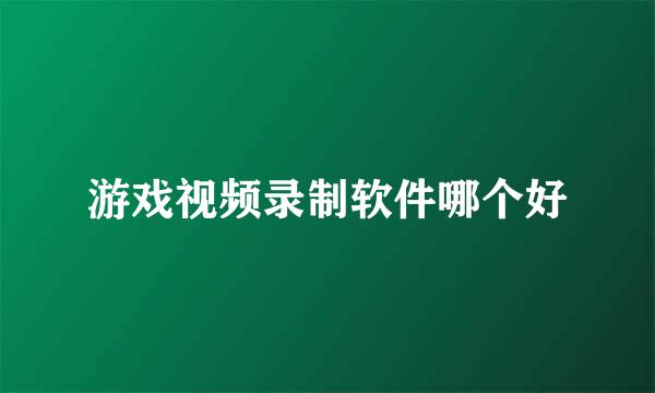 游戏视频录制软件哪个好