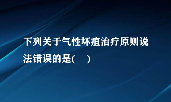 下列关于气性坏疽治疗原则说法错误的是( )