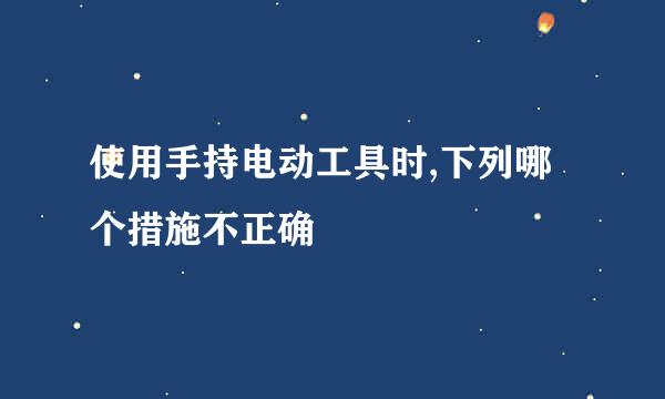 使用手持电动工具时,下列哪个措施不正确