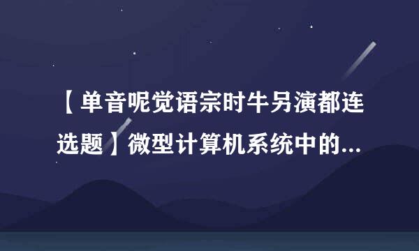 【单音呢觉语宗时牛另演都连选题】微型计算机系统中的中央处理器通常是指()。