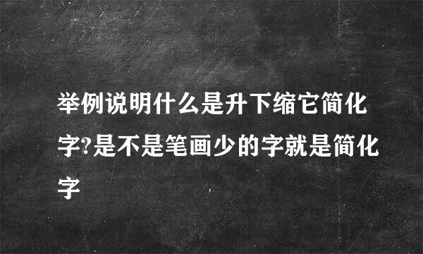 举例说明什么是升下缩它简化字?是不是笔画少的字就是简化字