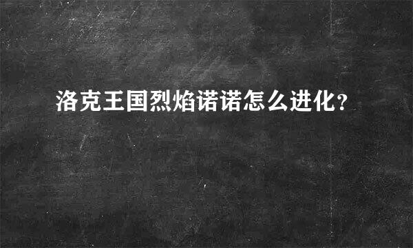 洛克王国烈焰诺诺怎么进化？