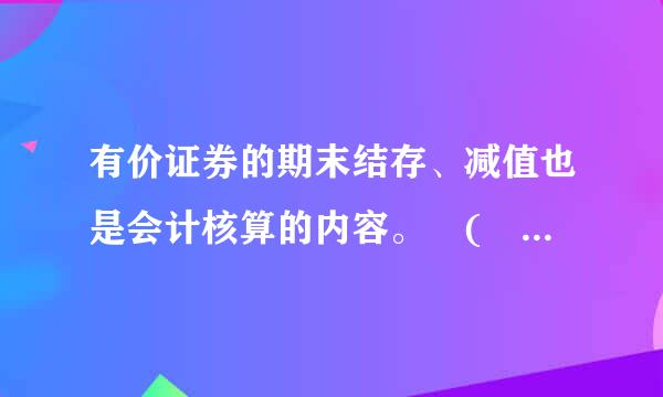 有价证券的期末结存、减值也是会计核算的内容。 (  )汽威围延板财河做城似个