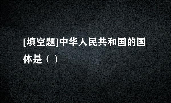 [填空题]中华人民共和国的国体是（）。