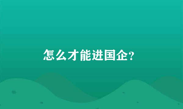 怎么才能进国企？