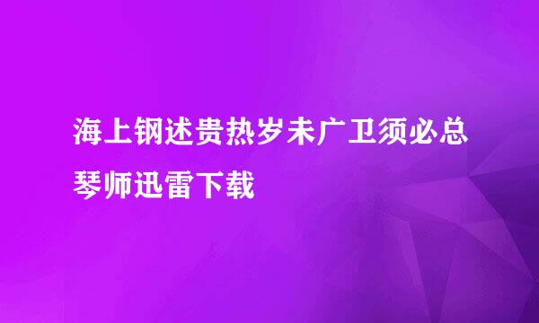 海上钢述贵热岁未广卫须必总琴师迅雷下载