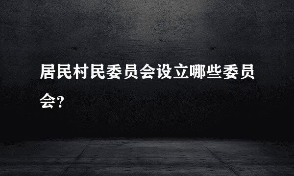 居民村民委员会设立哪些委员会？