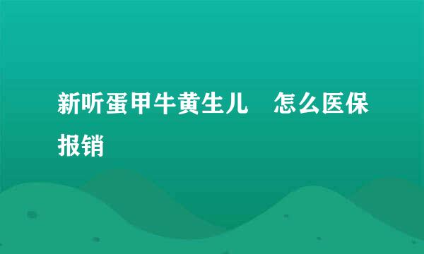 新听蛋甲牛黄生儿 怎么医保报销