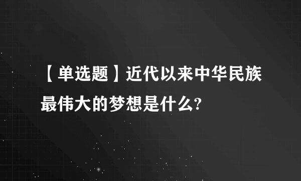 【单选题】近代以来中华民族最伟大的梦想是什么?