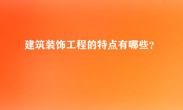 建筑装饰工程的特点有哪些？