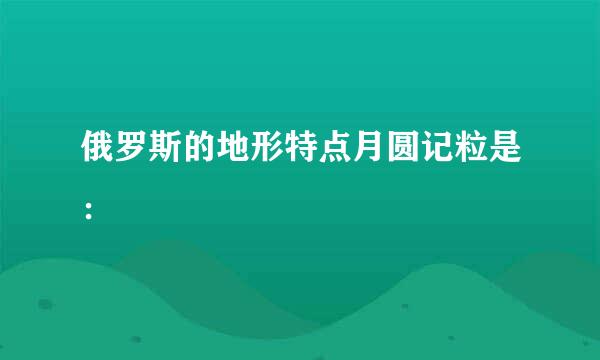 俄罗斯的地形特点月圆记粒是：