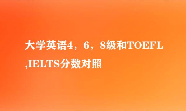 大学英语4，6，8级和TOEFL,IELTS分数对照