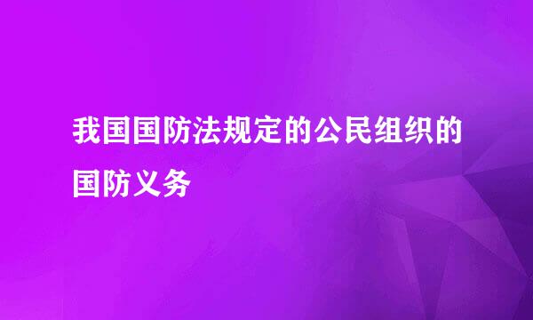 我国国防法规定的公民组织的国防义务