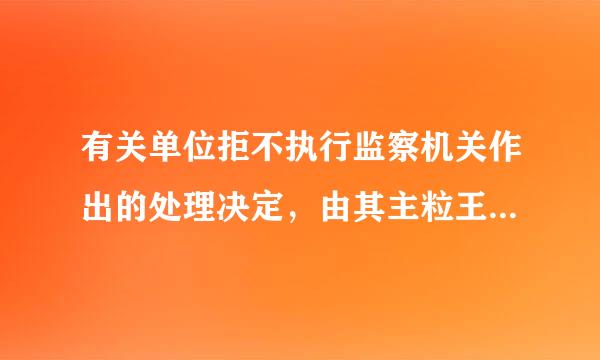 有关单位拒不执行监察机关作出的处理决定，由其主粒王列轮素冲管部门、上级机关责令改正，对单位给予通报批评；对＿＿依法给予处理。