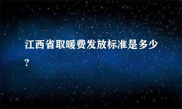 江西省取暖费发放标准是多少?