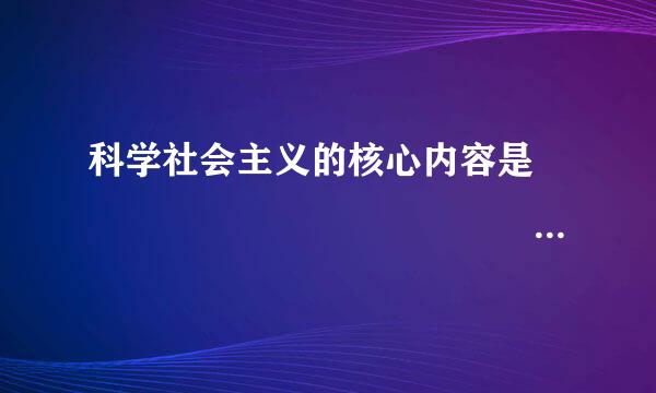 科学社会主义的核心内容是                                                ...