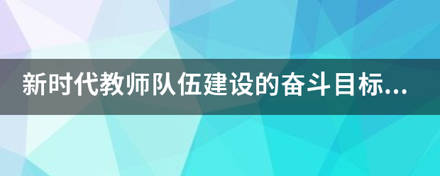 新时代教师队伍建设的奋斗目标有哪来自些？