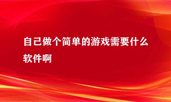 自己做个简单的游戏需要什么软件啊