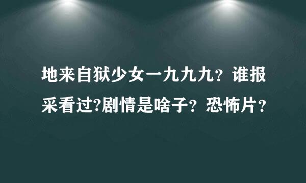 地来自狱少女一九九九？谁报采看过?剧情是啥子？恐怖片？