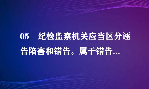 05 纪检监察机关应当区分诬告陷害和错告。属于错告的，可以对检举控告人进行（   ）。