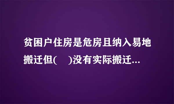 贫困户住房是危房且纳入易地搬迁但( )没有实际搬迁的不能脱贫。A、当年B、第二年C、2019年D、2020来自年