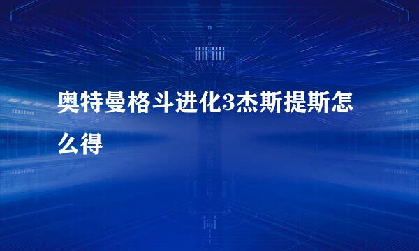 奥特曼格斗进化3杰斯提斯怎么得