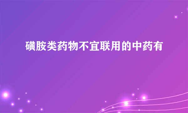 磺胺类药物不宜联用的中药有