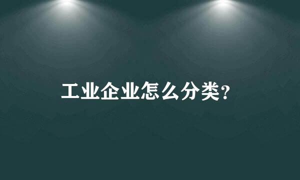 工业企业怎么分类？