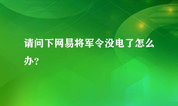 请问下网易将军令没电了怎么办？