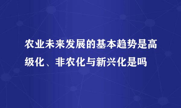 农业未来发展的基本趋势是高级化、非农化与新兴化是吗