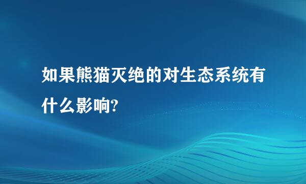 如果熊猫灭绝的对生态系统有什么影响?