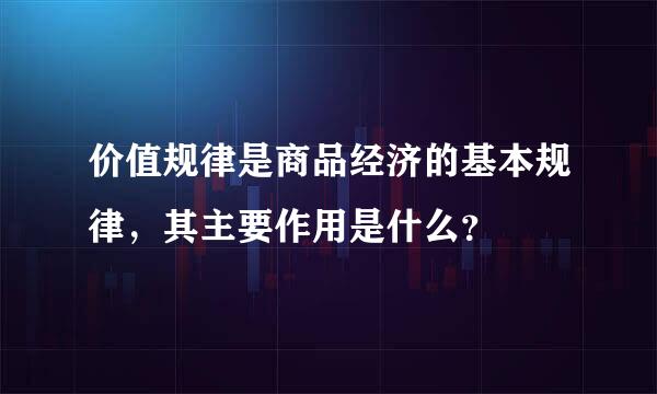 价值规律是商品经济的基本规律，其主要作用是什么？