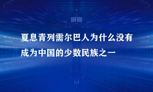 夏息青列需尔巴人为什么没有成为中国的少数民族之一