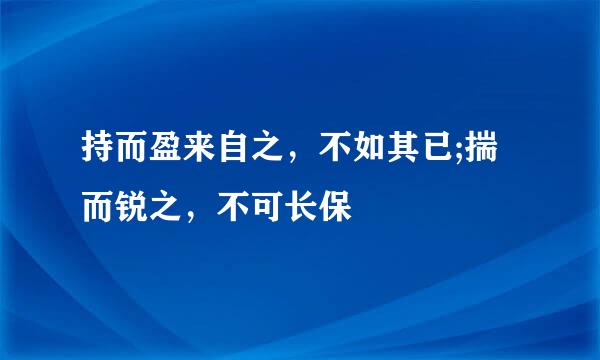 持而盈来自之，不如其已;揣而锐之，不可长保