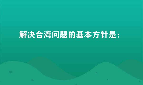 解决台湾问题的基本方针是：