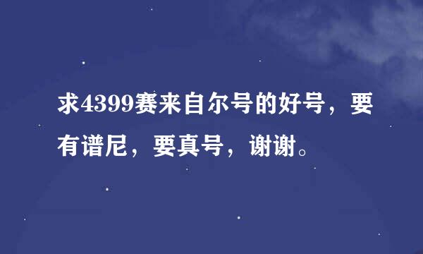 求4399赛来自尔号的好号，要有谱尼，要真号，谢谢。