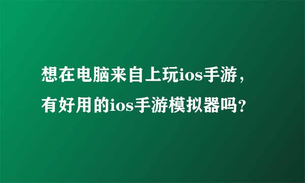 想在电脑来自上玩ios手游，有好用的ios手游模拟器吗？