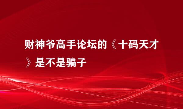 财神爷高手论坛的《十码天才》是不是骗子