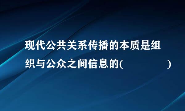 现代公共关系传播的本质是组织与公众之间信息的(    )