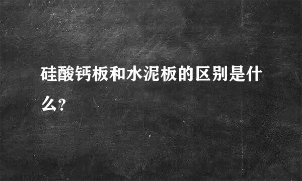 硅酸钙板和水泥板的区别是什么？