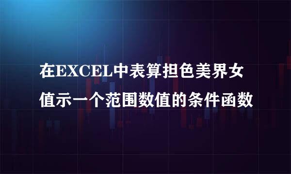 在EXCEL中表算担色美界女值示一个范围数值的条件函数