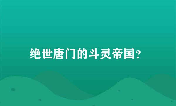 绝世唐门的斗灵帝国？