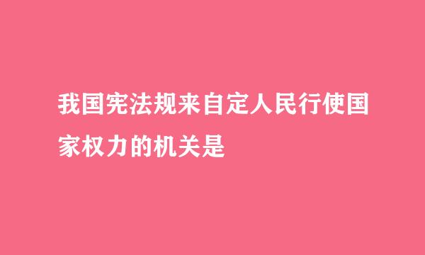 我国宪法规来自定人民行使国家权力的机关是