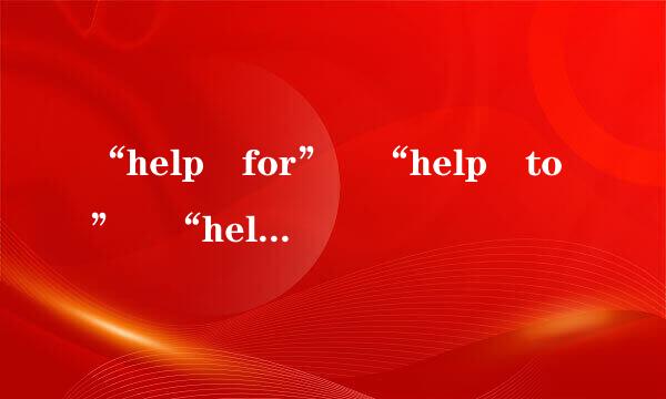 “help for” “help to” “help with”分别来自应该怎么用