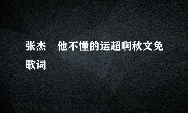 张杰 他不懂的运超啊秋文免歌词