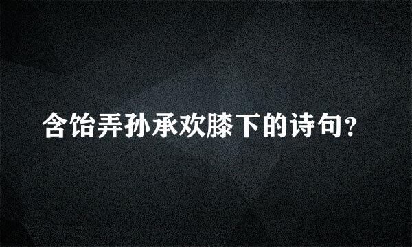 含饴弄孙承欢膝下的诗句？