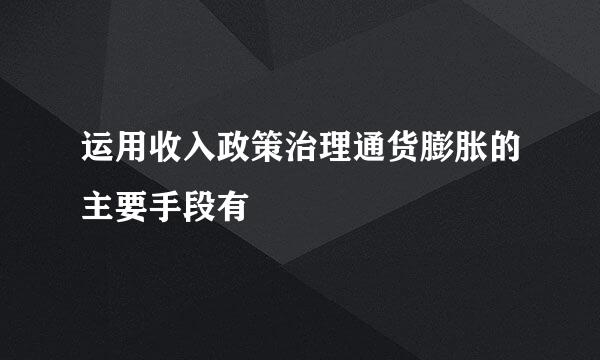 运用收入政策治理通货膨胀的主要手段有