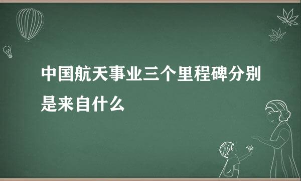 中国航天事业三个里程碑分别是来自什么