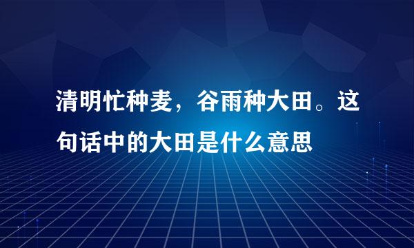 清明忙种麦，谷雨种大田。这句话中的大田是什么意思