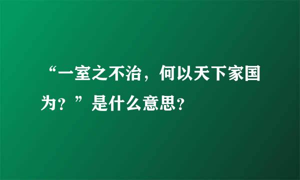 “一室之不治，何以天下家国为？”是什么意思？